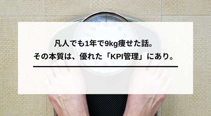 凡人でも1年で9kg痩せた話。その本質は、優れた「KPI管理」にあり。